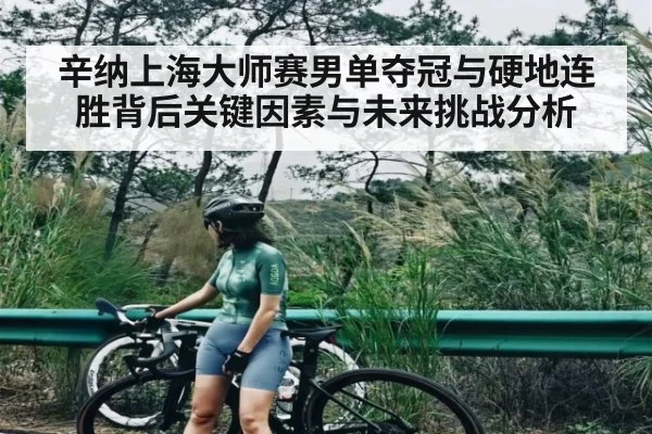 辛纳上海大师赛男单夺冠与硬地连胜背后关键因素与未来挑战分析