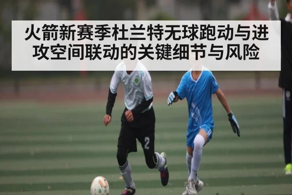 火箭新赛季杜兰特无球跑动与进攻空间联动的关键细节与风险（C7C7）