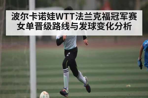 波尔卡诺娃WTT法兰克福冠军赛女单晋级路线与发球变化分析（C7C7）