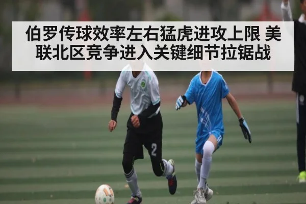 伯罗传球效率左右猛虎进攻上限 美联北区竞争进入关键细节拉锯战（C7C7）